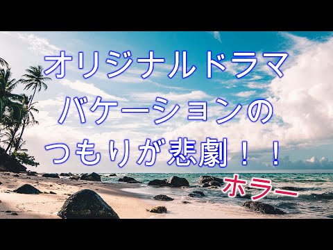 【オリジナルドラマ】ホラー　バケーションのつもりが悲劇！！