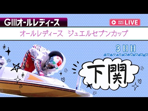 【ボートレースライブ】 下関G3 オールレディース ジュエルセブンカップ  3日目 1〜12R