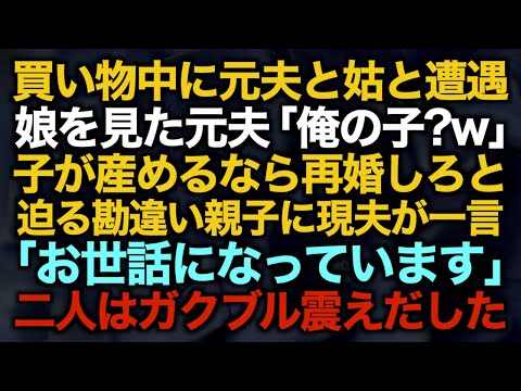 【スカッとする話】買い物中に元夫と姑と遭遇娘を見た元夫「俺の子？w」子が産めるなら再婚しろと迫る勘違い親子に現夫が一言「お世話になっています」二人はガクブル震えだした…【修羅場】