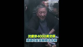 沈慶京4000萬交保！滿頭白髮坐輪椅出北檢