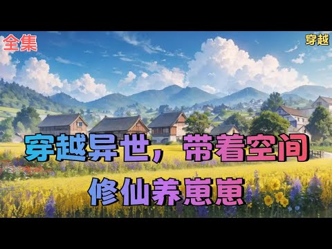 【穿越异世，带着空间修仙养崽崽】全集：她，曾经未来世界的主宰，意外重生在异世大陆。不仅有儿，还有夫。看她如何扮猪吃虎带领儿子走天下。男人:我们已经缔结天地婚契，这辈子也别想甩开我！