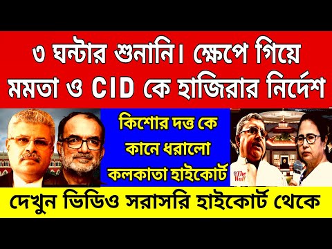 Big News: ৩ ঘন্টার শুনানি । ক্ষেপে গিয়ে CID ও মমতাকে হাজিরার নির্দেশ , কিশোর দত্তকে চরম ভৎসনা করলেন