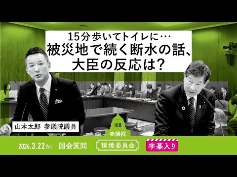 山本太郎【15分歩いてトイレに・・・ 被災地で続く断水の話、大臣の反応は？】 2024.3.22 環境委員会 字幕入りフル