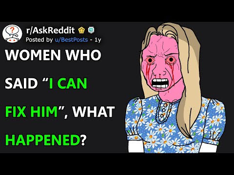 Women Who Said "I Can Fix Him", What Happened? (r/AskReddit)