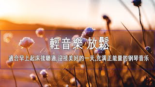 輕音樂 放鬆 🍂 適合早上起床後聽適,迎接美好的一天,充满正能量的钢琴音乐 ,早晨的放松音乐