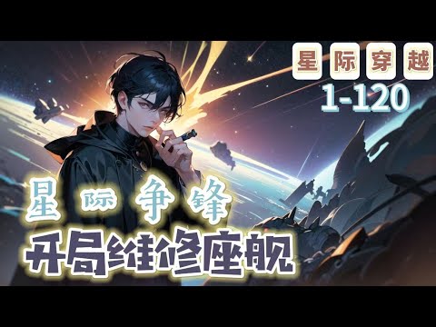 《星際爭鋒：開局維修座艦！》1-120【星際+穿越+末世+開局】