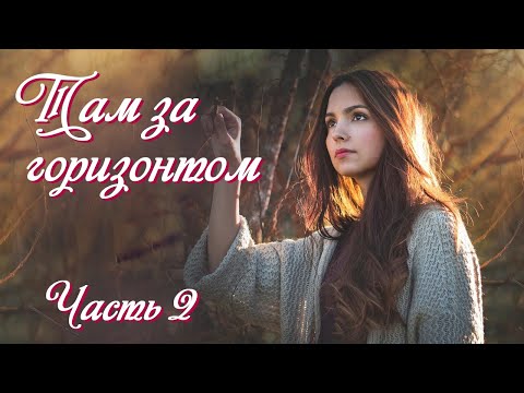 💗ТАМ ЗА ГОРИЗОНТОМ💗Ч-2.Очень интересный жизненный рассказ💗.Христианские рассказы. Истории из жизни.