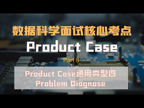 数据科学面试 | 数据科学面试加分点 Product Case ||Problem Diagnose思维框架及例题|掌握Problem Diagnose，Product Case必考难点轻松过！