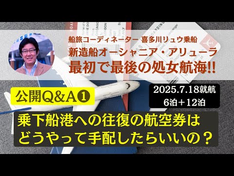 【公開Q&A ❶】現地往復の航空券手配はどうしたらいいの？ 最初で最後の処女航海（2025.7.18就航）〜新造船オーシャニア・アリューラ（船旅コーディネーター喜多川リュウ乗船）