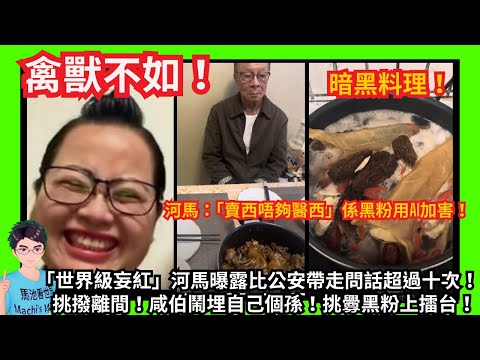 禽獸不如！「世界級妄紅」河馬指「賣西唔夠醫西」係黑粉用AI加害！比公安帶走問話過十次！｜挑撥離間！誘導咸伯鬧埋自己個孫！｜地獄廚神暗黑料理花膠又係擺拍？｜咸伯宣稱功夫了得門生遍佈世界 挑釁黑粉上擂台！