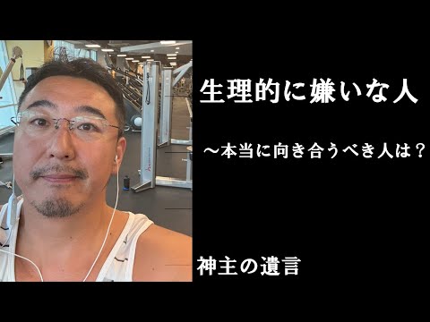 《神主の遺言》生理的に嫌いな人【vol.238】なぜこんなにもあの人のことが嫌いなのか？