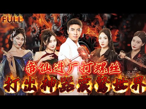 【FULL】《帝仙進廠打螺絲，打出神器震驚世界》隨手打造神器，竟是妳們口中的仙王！替女战神修复轩辕剑，助其打败旱魃，震动华夏  #短剧 #重生 #神仙  #逆袭 #战神 #爽文