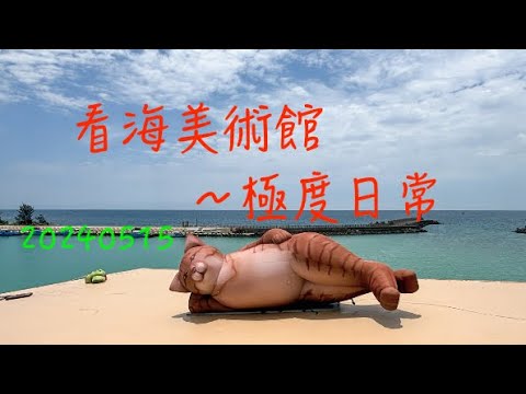 萬ㄟeye台灣20240515看海美術館～極度日常   4K