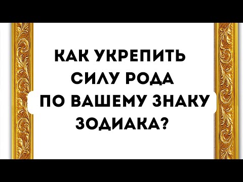 Как укрепить Силу рода по вашему знаку зодиака.