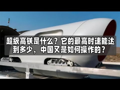 超级高铁是什么？它的最高时速能达到多少，中国又是如何操作的？