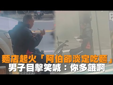 發燒新聞／麵店起火「阿伯卻淡定吃麵」　男子目擊笑喊：你多餓啊