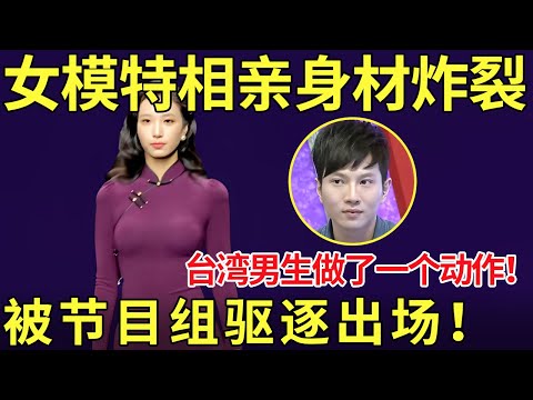 女模特相亲身材炸裂！台湾男生做了一个动作,被节目组驱逐出场！【都市男女相亲秀】