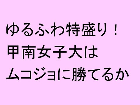 ゆるふわ特盛り！甲南女子大学は武庫川女子大学に勝てるか？！