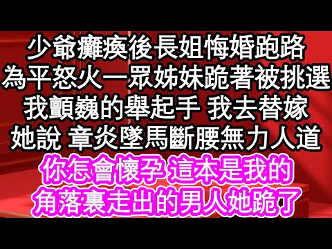 少爺癱瘓後長姐悔婚跑路，為平怒火一眾姊妹跪著被挑選，我顫巍的舉起手 我去替嫁，她說 章炎墜馬斷腰無力人道，你怎會懷孕 這本是我的，角落裏走出的男人她跪了| #為人處世#生活經驗#情感故事#養老#退休