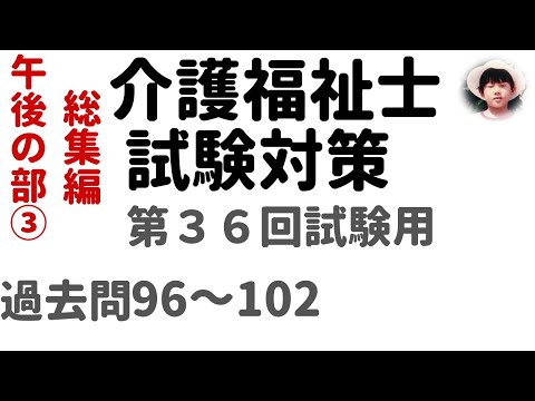 介護福祉士試験対策】第36回試験用  総集編 午後の部③ 過去問解説96～102