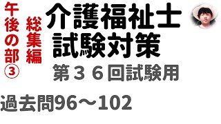 介護福祉士試験対策】第36回試験用  総集編 午後の部③ 過去問解説96～102