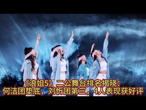 《浪姐5》二公舞台排名揭晓：何洁团垫底，刘忻团第三，4人表现获好评