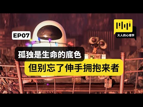 大人的心理学 07 - 【孤独是生命的底色，但别忘了伸手拥抱来者】| 《Wall-E 机器总动员》