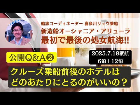 【公開Q&A ❷】乗船前後のホテルはどこがいいの？ 最初で最後の処女航海（2025.7.18就航）〜新造船オーシャニア・アリューラ（船旅コーディネーター喜多川リュウ乗船）