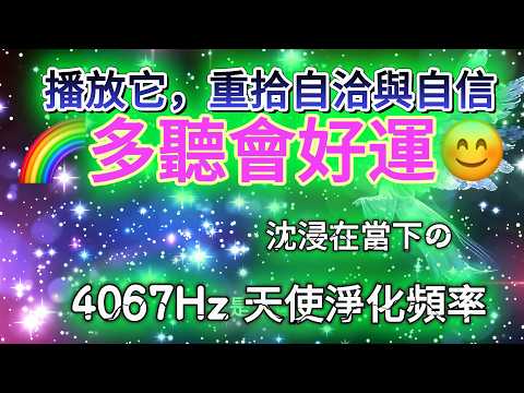 多聽會好運 音樂 💦【4067Hz接受超級幸運的能量】讓你消融過去心.幸運和快樂在當下達到巔峰！提升自信心.自洽.遠離他人的情緒操控.釋放霉運.提升好運氣.只需聽5分鐘就能消除房間與空間NPC磁場業力