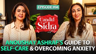 Anoushay Ashraf’s Guide to Self-Care and Overcoming Anxiety | Candid With Sidra Iqbal | Full Episode