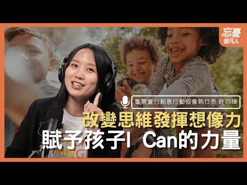 改變思維發揮想像力 賦予孩子I Can的力量feat.臺灣童心創意行動協會執行長 許芯瑋 ｜EP.111 忘憂皆凡人 Podcast