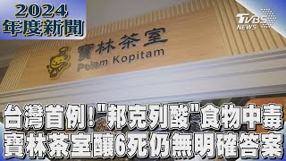 台灣首例!「邦克列酸」食物中毒 寶林茶室釀6死仍無明確答案｜2024大事記｜TVBS新聞 @TVBSNEWS02