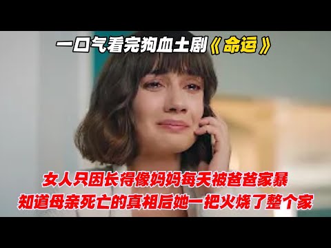 一口气看完狗血土剧《命运》女人只因长得像妈妈每天被爸爸家暴，知道母亲死亡的真相后她一把火烧了整个家