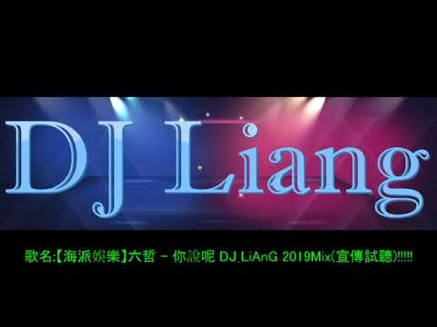 2019 -【海派娛樂】六哲 - 你說呢 DJ_LiAnG Mix(宣傳試聽)!!!!!