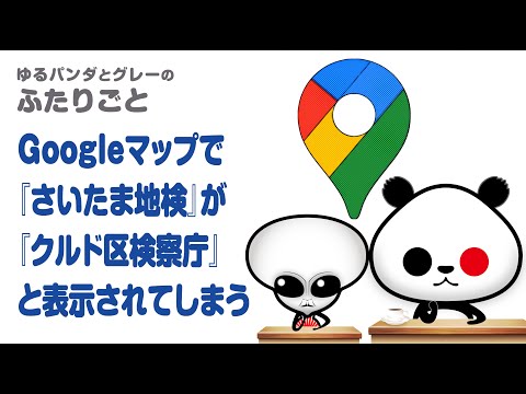 ふたりごと「【悲報】Googleマップで『さいたま地検』が『クルド区検察庁』と表示されてしまう」