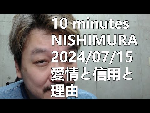 2024/07/15【10 minutes NISHIMURA】愛情と信用と理由