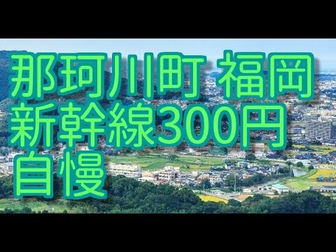 那珂川町  Nakagawa t  福岡　新幹線３００円　自慢