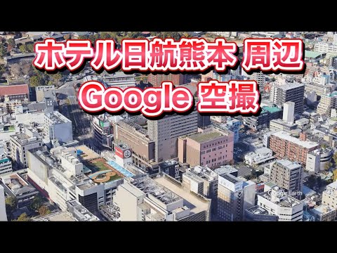 #ホテル日航熊本 周辺 Google 空撮・4K・BGMなし