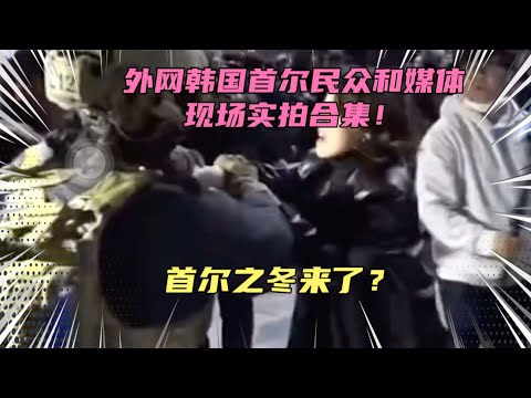 韩国首尔民众和媒体戒严现场实拍高能合集！首尔之冬来了？韩国现场发生了什么？