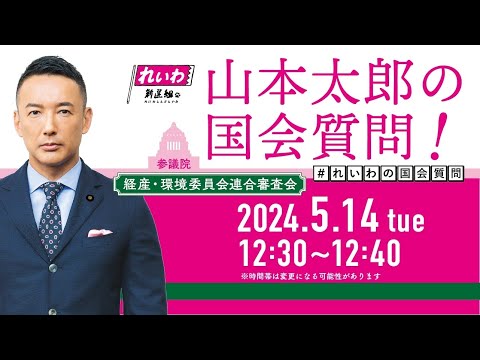 山本太郎の国会質問！参議院・経済産業委員会、環境委員会連合審査会（2024年5月14日12:30頃～）