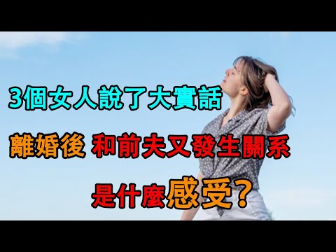 「離婚後，和前夫又發生關系是什麼感受？」3個女人說了大實話