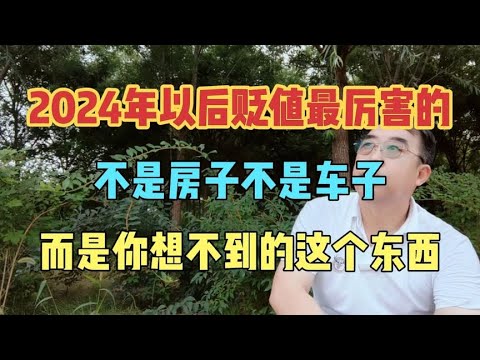 2024年以后贬值最厉害的，不是房子不是车，是你想不到的这个东西