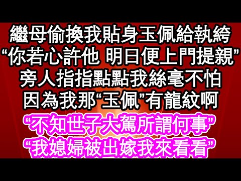 繼母偷換我貼身玉佩給執絝，“你若心許他 明日便上門提親”旁人指指點點我絲毫不怕，因為我那“玉佩”有龍紋啊，“不知世子大駕所謂何事”“我媳婦被出嫁我來看看”| #為人處世#生活經驗#情感故事#養老#退休