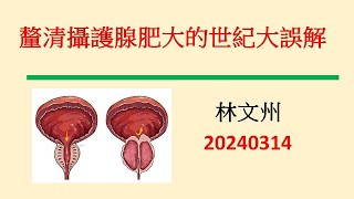 釐清攝護腺肥大的世紀大誤解－林文州20240314