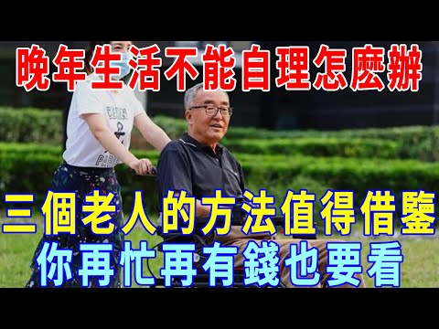 人到晚年，生活不能自理怎麽辦？3位80歲老人的做法值得借鑒！