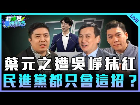 葉元之遭吳崢抹紅 民進黨都只會這招？feat.葉元之【打綠班晚點名】2024.12.09