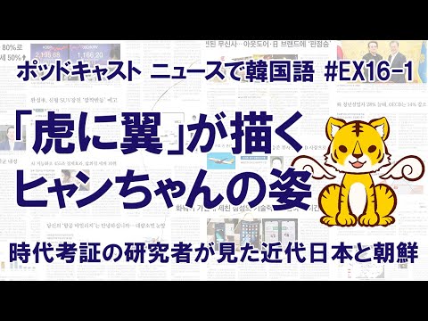 【ゲスト】「虎に翼」ヒャンちゃんのトリビアと近代の日本・朝鮮半島（その1）（ニュースで韓国語#EX16-1）