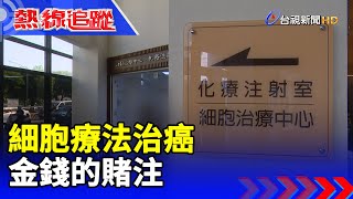 細胞療法治癌 金錢的賭注 【熱線追蹤】