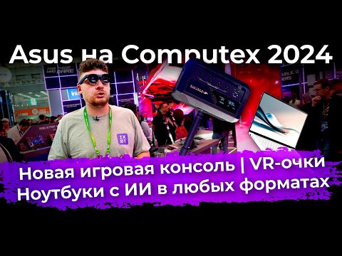 Asus на Computex 2024: новая игровая консоль и ноутбуки с ИИ в любых форматах