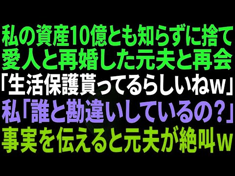 【スカッと感動】私の資産10億と知らずに捨て 愛人と再婚した元夫と再会 「生活保護貰ってるらしいねｗ」 私「誰と勘違いしてるの？ｗ」 真実を伝えると元夫が絶叫…